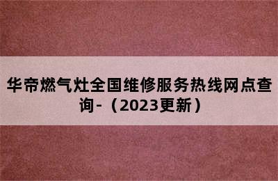 华帝燃气灶全国维修服务热线网点查询-（2023更新）