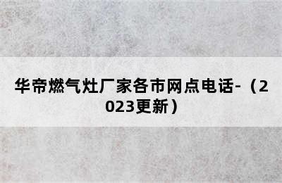 华帝燃气灶厂家各市网点电话-（2023更新）