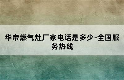 华帝燃气灶厂家电话是多少-全国服务热线