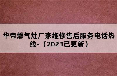 华帝燃气灶厂家维修售后服务电话热线-（2023已更新）