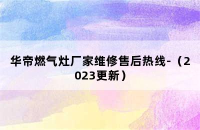 华帝燃气灶厂家维修售后热线-（2023更新）