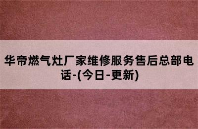 华帝燃气灶厂家维修服务售后总部电话-(今日-更新)