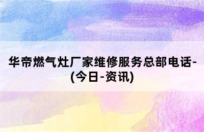 华帝燃气灶厂家维修服务总部电话-(今日-资讯)