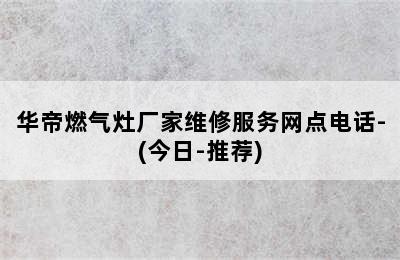 华帝燃气灶厂家维修服务网点电话-(今日-推荐)