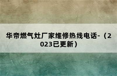 华帝燃气灶厂家维修热线电话-（2023已更新）