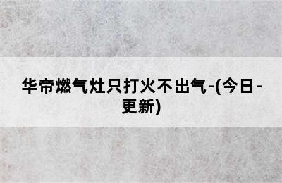 华帝燃气灶只打火不出气-(今日-更新)