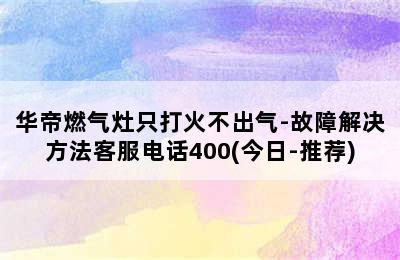 华帝燃气灶只打火不出气-故障解决方法客服电话400(今日-推荐)