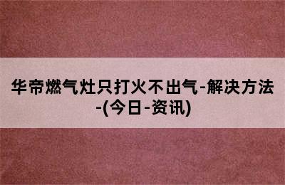 华帝燃气灶只打火不出气-解决方法-(今日-资讯)