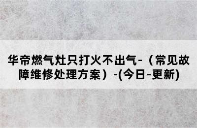 华帝燃气灶只打火不出气-（常见故障维修处理方案）-(今日-更新)