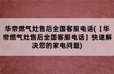 华帝燃气灶售后全国客服电话(【华帝燃气灶售后全国客服电话】快速解决您的家电问题)