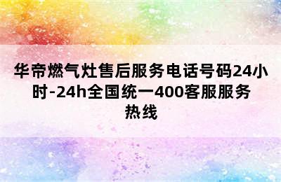 华帝燃气灶售后服务电话号码24小时-24h全国统一400客服服务热线