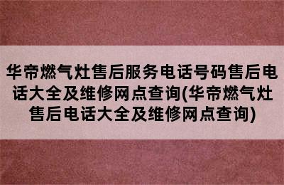 华帝燃气灶售后服务电话号码售后电话大全及维修网点查询(华帝燃气灶售后电话大全及维修网点查询)