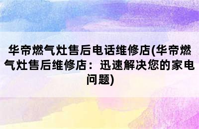 华帝燃气灶售后电话维修店(华帝燃气灶售后维修店：迅速解决您的家电问题)