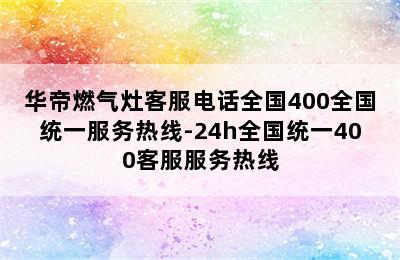 华帝燃气灶客服电话全国400全国统一服务热线-24h全国统一400客服服务热线