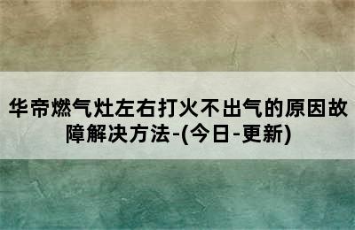 华帝燃气灶左右打火不出气的原因故障解决方法-(今日-更新)