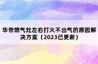 华帝燃气灶左右打火不出气的原因解决方案（2023已更新）