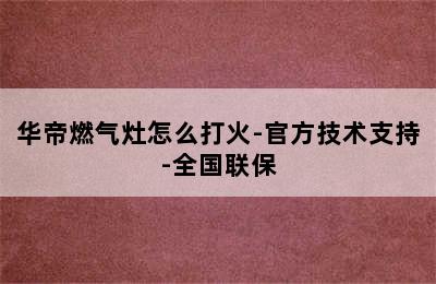 华帝燃气灶怎么打火-官方技术支持-全国联保