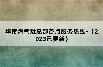 华帝燃气灶总部各点服务热线-（2023已更新）