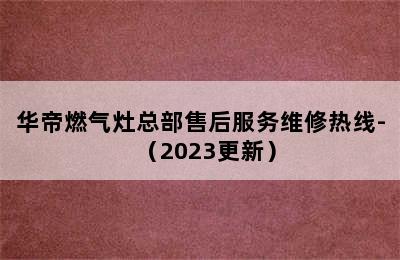 华帝燃气灶总部售后服务维修热线-（2023更新）