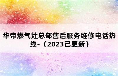 华帝燃气灶总部售后服务维修电话热线-（2023已更新）