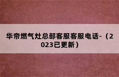 华帝燃气灶总部客服客服电话-（2023已更新）