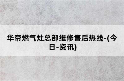 华帝燃气灶总部维修售后热线-(今日-资讯)