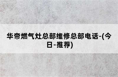 华帝燃气灶总部维修总部电话-(今日-推荐)