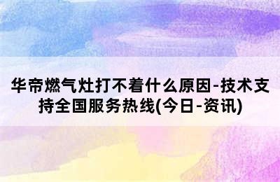 华帝燃气灶打不着什么原因-技术支持全国服务热线(今日-资讯)