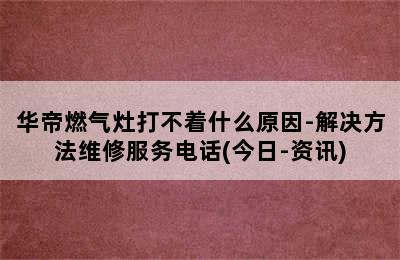 华帝燃气灶打不着什么原因-解决方法维修服务电话(今日-资讯)