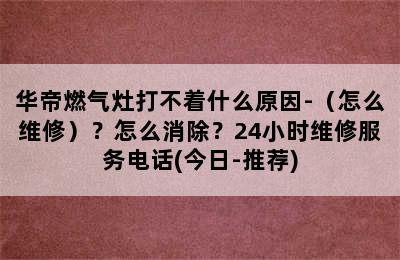 华帝燃气灶打不着什么原因-（怎么维修）？怎么消除？24小时维修服务电话(今日-推荐)