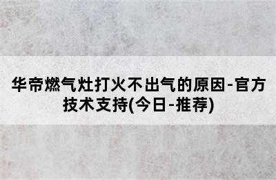 华帝燃气灶打火不出气的原因-官方技术支持(今日-推荐)