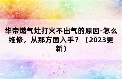 华帝燃气灶打火不出气的原因-怎么维修，从那方面入手？（2023更新）