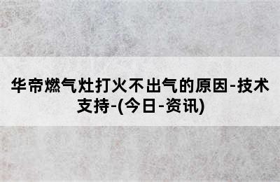 华帝燃气灶打火不出气的原因-技术支持-(今日-资讯)