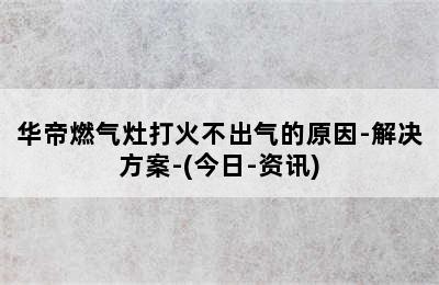 华帝燃气灶打火不出气的原因-解决方案-(今日-资讯)