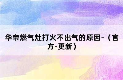 华帝燃气灶打火不出气的原因-（官方-更新）