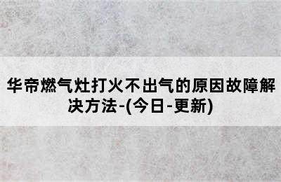 华帝燃气灶打火不出气的原因故障解决方法-(今日-更新)