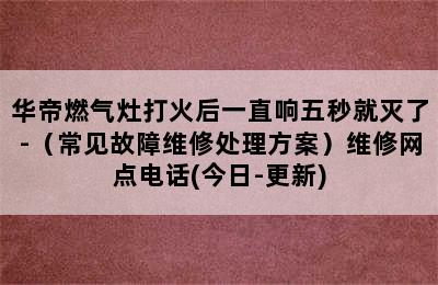 华帝燃气灶打火后一直响五秒就灭了-（常见故障维修处理方案）维修网点电话(今日-更新)