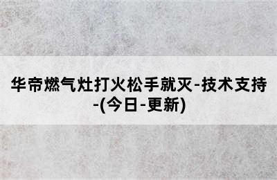 华帝燃气灶打火松手就灭-技术支持-(今日-更新)