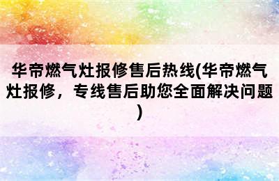 华帝燃气灶报修售后热线(华帝燃气灶报修，专线售后助您全面解决问题)