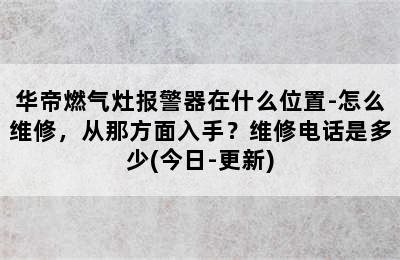 华帝燃气灶报警器在什么位置-怎么维修，从那方面入手？维修电话是多少(今日-更新)