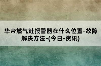 华帝燃气灶报警器在什么位置-故障解决方法-(今日-资讯)