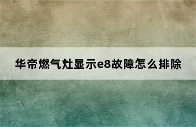 华帝燃气灶显示e8故障怎么排除