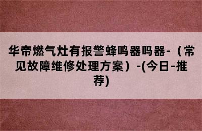 华帝燃气灶有报警蜂鸣器吗器-（常见故障维修处理方案）-(今日-推荐)