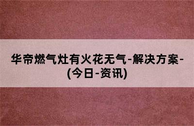 华帝燃气灶有火花无气-解决方案-(今日-资讯)