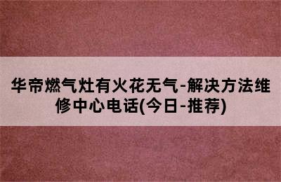 华帝燃气灶有火花无气-解决方法维修中心电话(今日-推荐)