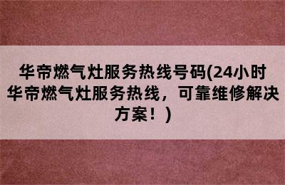 华帝燃气灶服务热线号码(24小时华帝燃气灶服务热线，可靠维修解决方案！)