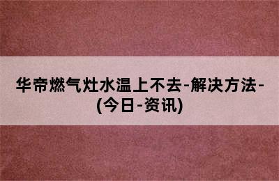 华帝燃气灶水温上不去-解决方法-(今日-资讯)