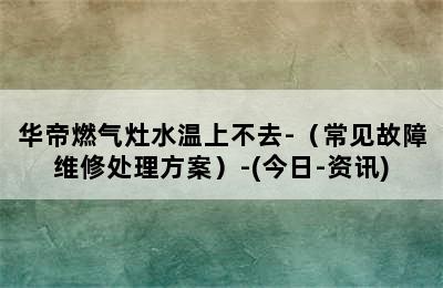 华帝燃气灶水温上不去-（常见故障维修处理方案）-(今日-资讯)