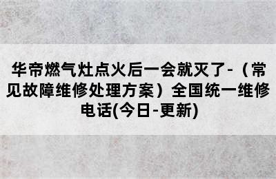 华帝燃气灶点火后一会就灭了-（常见故障维修处理方案）全国统一维修电话(今日-更新)