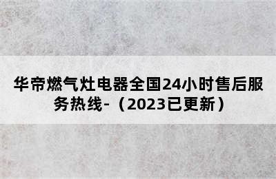 华帝燃气灶电器全国24小时售后服务热线-（2023已更新）